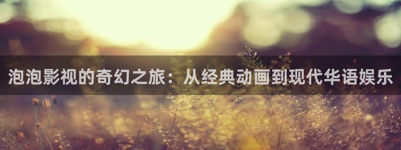 木瓜电影免费：泡泡影视的奇幻之旅：从经典动画到现代华语娱乐